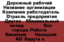 Дорожный рабочий › Название организации ­ Компания-работодатель › Отрасль предприятия ­ Другое › Минимальный оклад ­ 40 000 - Все города Работа » Вакансии   . Ненецкий АО,Харута п.